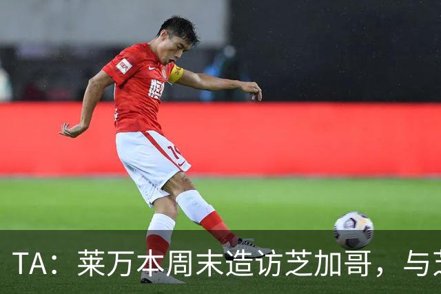 TA：莱万本周末造访芝加哥，与芝加哥火焰商谈加盟事宜